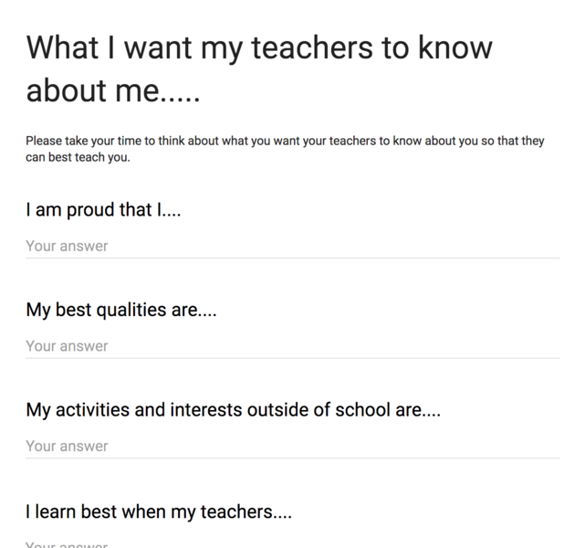 Google form that allows students to inform their what they should know about them. "What I want my teachers to know about me..... " Below are three exmaple questions like "I am proud that I..."